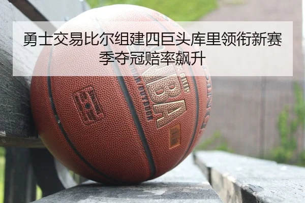 勇士交易比尔组建四巨头库里领衔新赛季夺冠赔率飙升